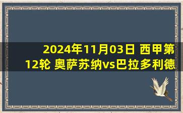 2024年11月03日 西甲第12轮 奥萨苏纳vs巴拉多利德 全场录像